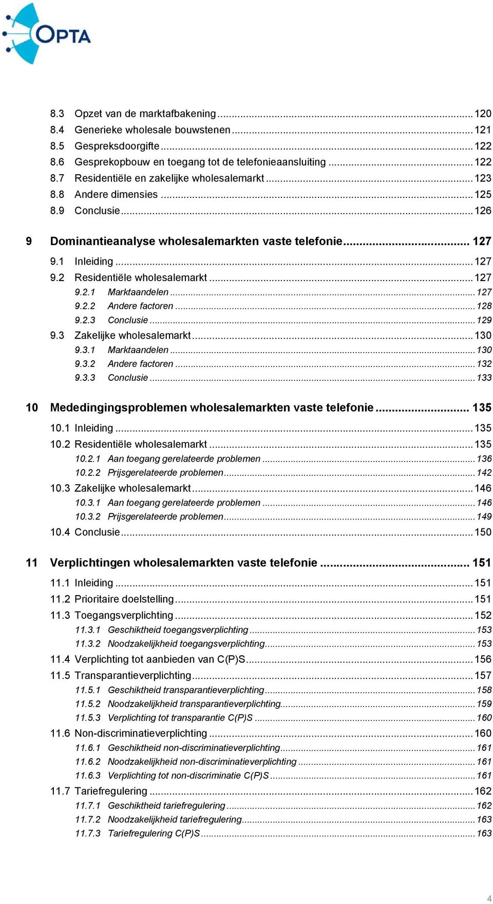 ..128 9.2.3 Conclusie...129 9.3 Zakelijke wholesalemarkt...130 9.3.1 Marktaandelen...130 9.3.2 Andere factoren...132 9.3.3 Conclusie...133 10 Mededingingsproblemen wholesalemarkten vaste telefonie.