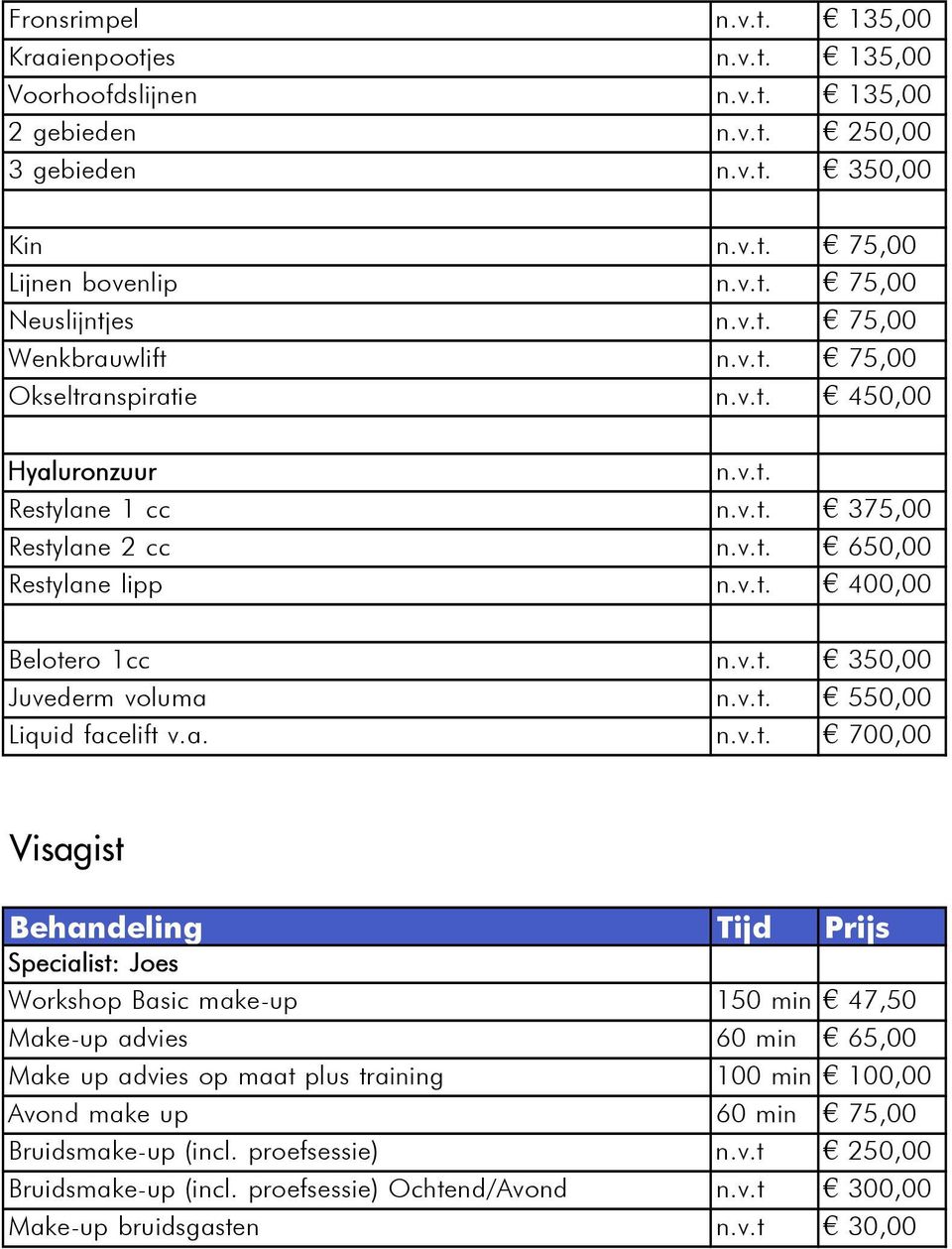 v.t. 550,00 Liquid facelift v.a. n.v.t. 700,00 Visagist Specialist: Joes Workshop Basic make-up 150 min 47,50 Make-up advies 60 min 65,00 Make up advies op maat plus training 100 min 100,00