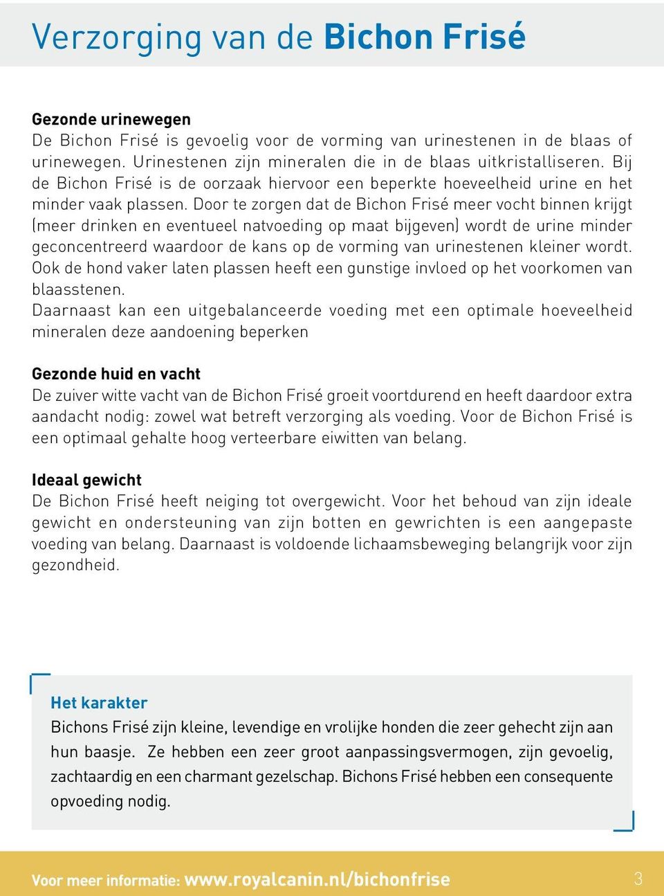 Door te zorgen dat de Bichon Frisé meer vocht binnen krijgt (meer drinken en eventueel natvoeding op maat bijgeven) wordt de urine minder geconcentreerd waardoor de kans op de vorming van urinestenen