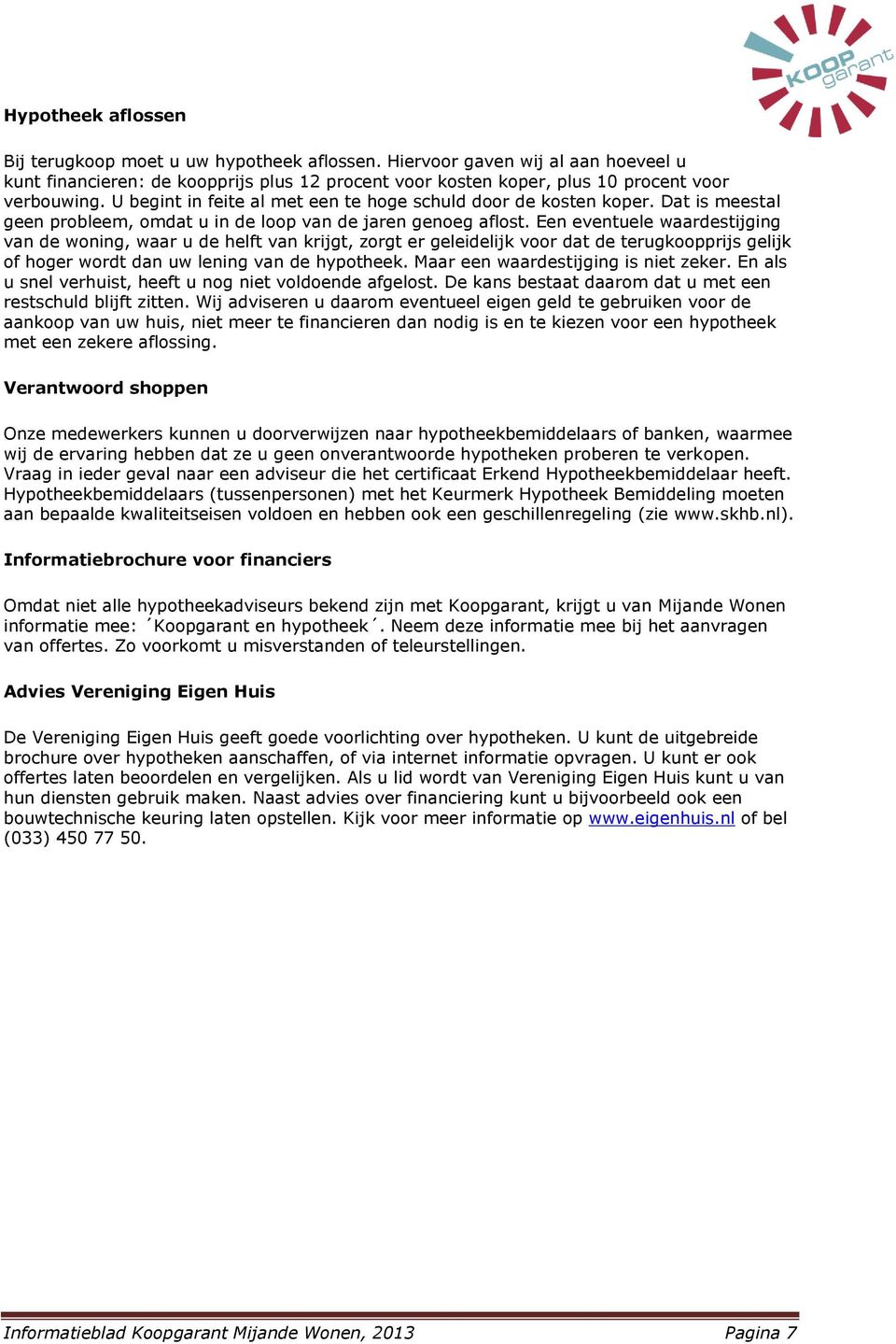 Een eventuele waardestijging van de woning, waar u de helft van krijgt, zorgt er geleidelijk voor dat de terugkoopprijs gelijk of hoger wordt dan uw lening van de hypotheek.