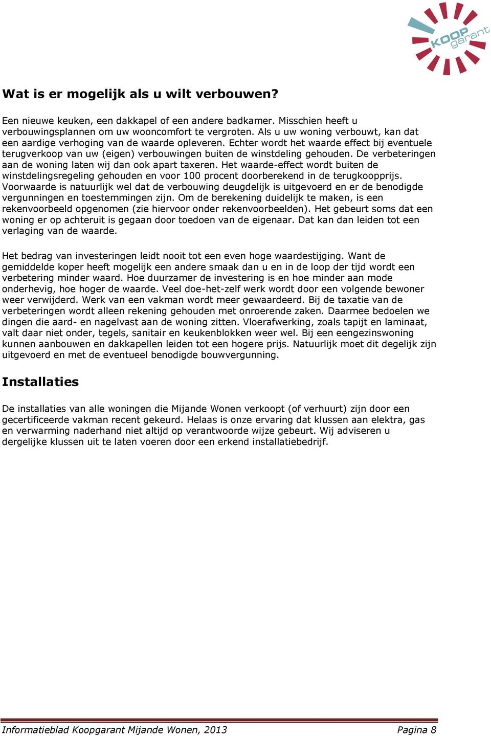 De verbeteringen aan de woning laten wij dan ook apart taxeren. Het waarde-effect wordt buiten de winstdelingsregeling gehouden en voor 100 procent doorberekend in de terugkoopprijs.