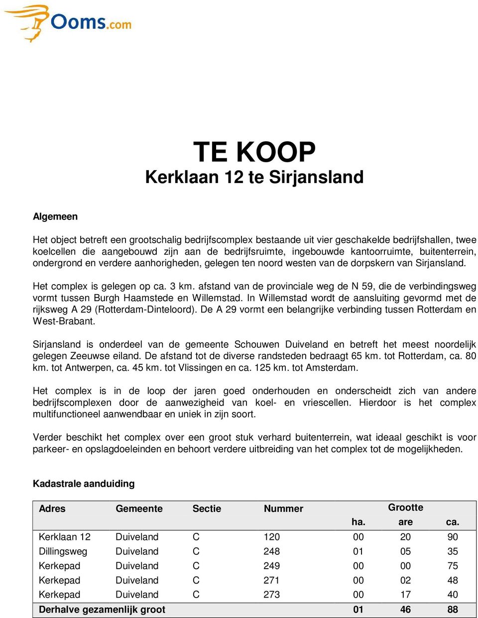 afstand van de provinciale weg de N 59, die de verbindingsweg vormt tussen Burgh Haamstede en Willemstad. In Willemstad wordt de aansluiting gevormd met de rijksweg A 29 (Rotterdam-Dinteloord).