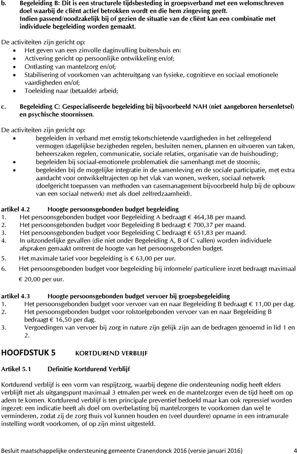 De activiteiten zijn gericht op: Het geven van een zinvolle daginvulling buitenshuis en: Activering gericht op persoonlijke ontwikkeling en/of; Ontlasting van mantelzorg en/of; Stabilisering of