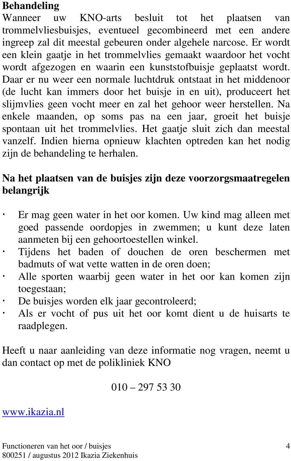 Daar er nu weer een normale luchtdruk ontstaat in het middenoor (de lucht kan immers door het buisje in en uit), produceert het slijmvlies geen vocht meer en zal het gehoor weer herstellen.