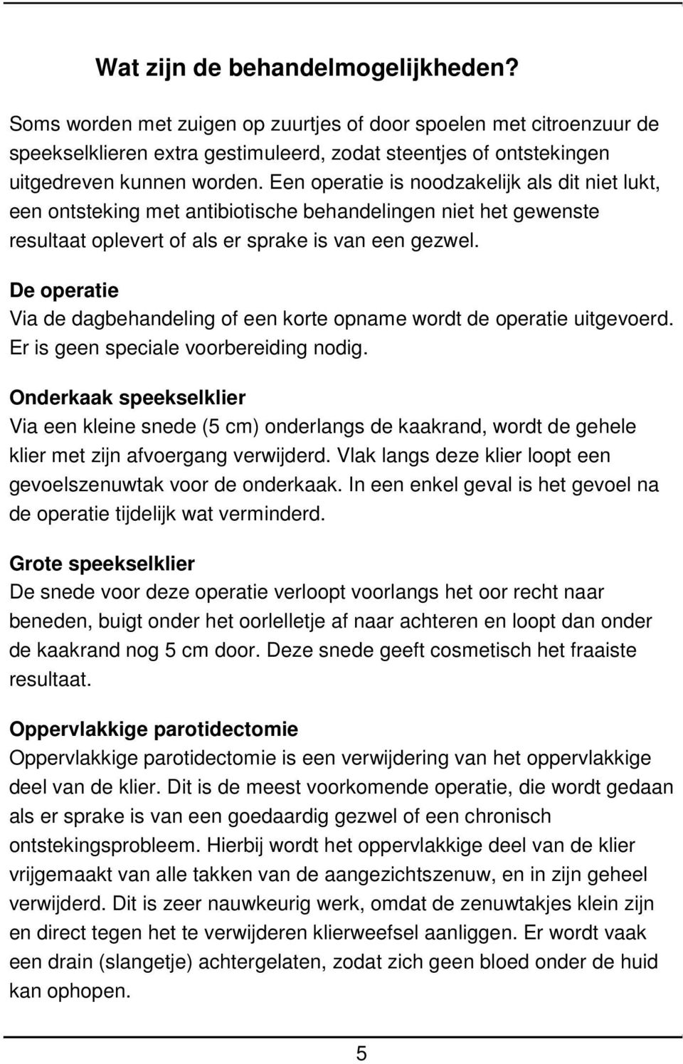 De operatie Via de dagbehandeling of een korte opname wordt de operatie uitgevoerd. Er is geen speciale voorbereiding nodig.