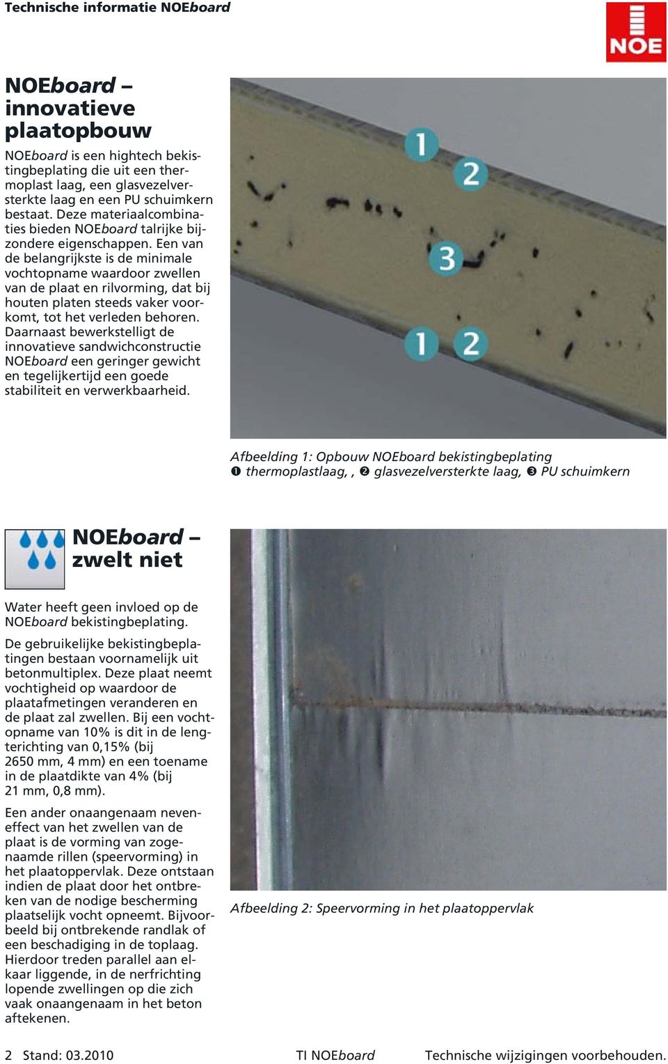 Een van de belangrijkste is de minimale vochtopname waardoor zwellen van de plaat en rilvorming, dat bij houten platen steeds vaker voorkomt, tot het verleden behoren.