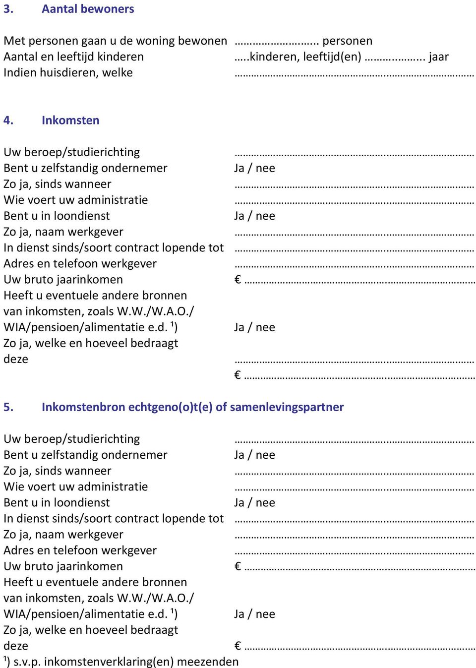 .. Adres en telefoon werkgever... Uw bruto jaarinkomen... Heeft u eventuele andere bronnen van inkomsten, zoals W.W./W.A.O./ WIA/pensioen/alimentatie e.d. ¹) Ja / nee Zo ja, welke en hoeveel bedraagt deze.