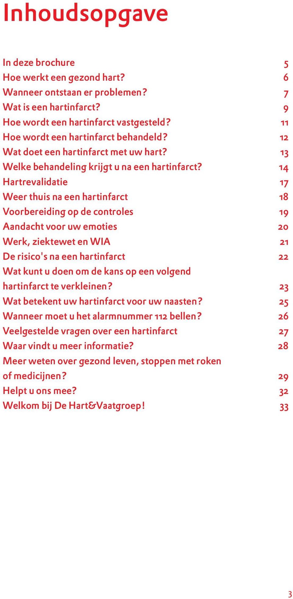 14 Hartrevalidatie 17 Weer thuis na een hartinfarct 18 Voorbereiding op de controles 19 Aandacht voor uw emoties 20 Werk, ziektewet en WIA 21 De risico's na een hartinfarct 22 Wat kunt u doen om de