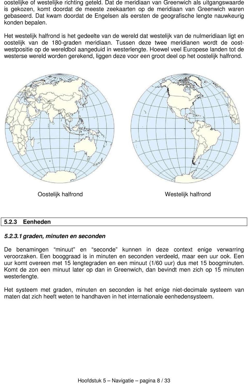 Het westelijk halfrond is het gedeelte van de wereld dat westelijk van de nulmeridiaan ligt en oostelijk van de 180-graden meridiaan.