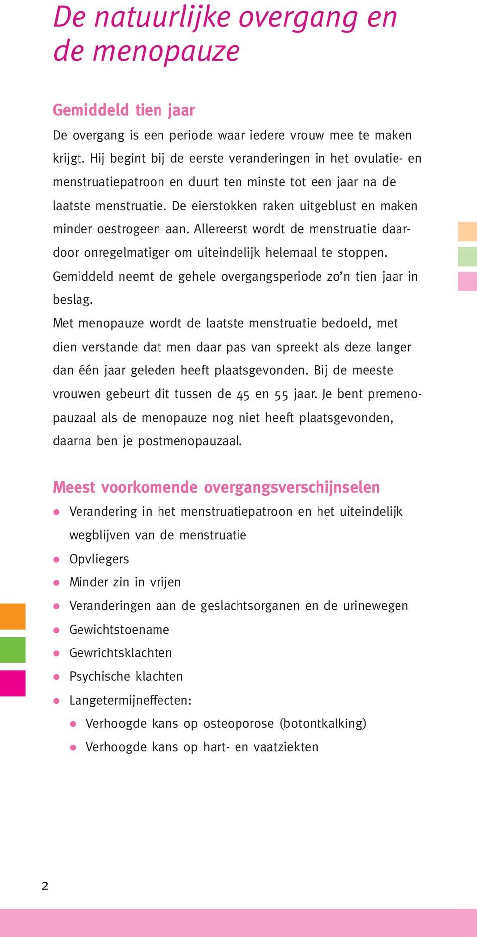 De eierstokken raken uitgeblust en maken minder oestrogeen aan. Allereerst wordt de menstruatie daardoor onregelmatiger om uiteindelijk helemaal te stoppen.