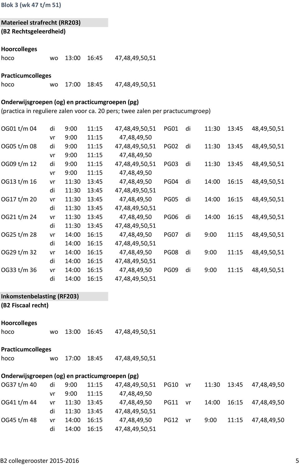 48,49,50,51 vr 9:00 11:15 47,48,49,50 OG09 t/m 12 di 9:00 11:15 47,48,49,50,51 PG03 di 11:30 13:45 48,49,50,51 vr 9:00 11:15 47,48,49,50 OG13 t/m 16 vr 11:30 13:45 47,48,49,50 PG04 di 14:00 16:15