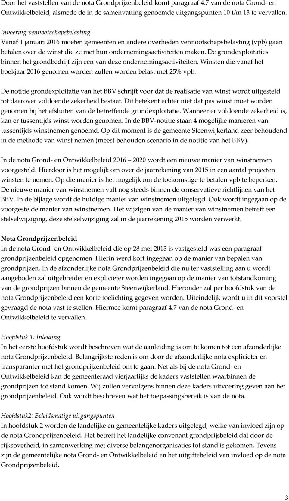 De grondexploitaties binnen het grondbedrijf zijn een van deze ondernemingsactiviteiten. Winsten die vanaf het boekjaar 2016 genomen worden zullen worden belast met 25% vpb.