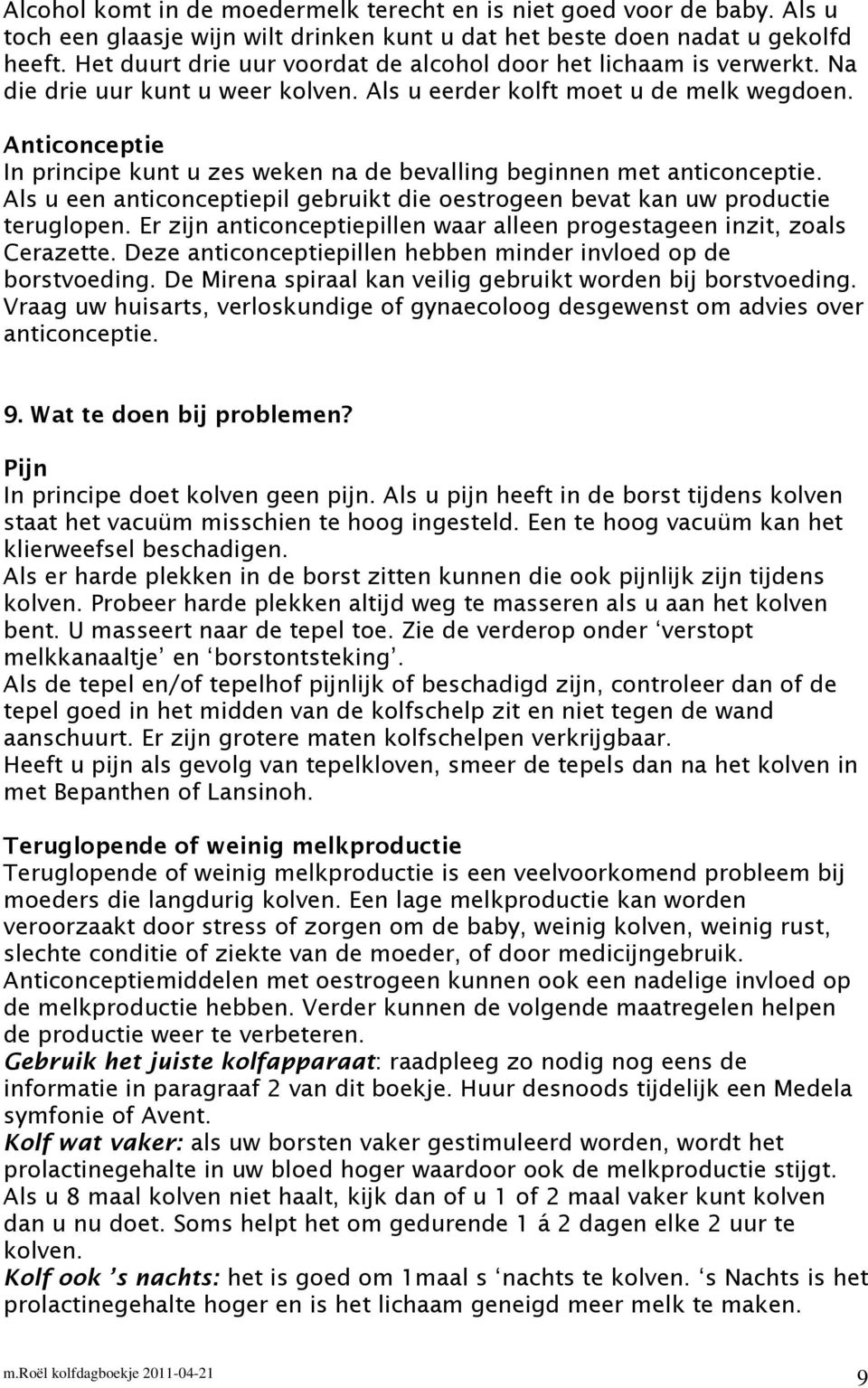 Anticonceptie In principe kunt u zes weken na de bevalling beginnen met anticonceptie. Als u een anticonceptiepil gebruikt die oestrogeen bevat kan uw productie teruglopen.