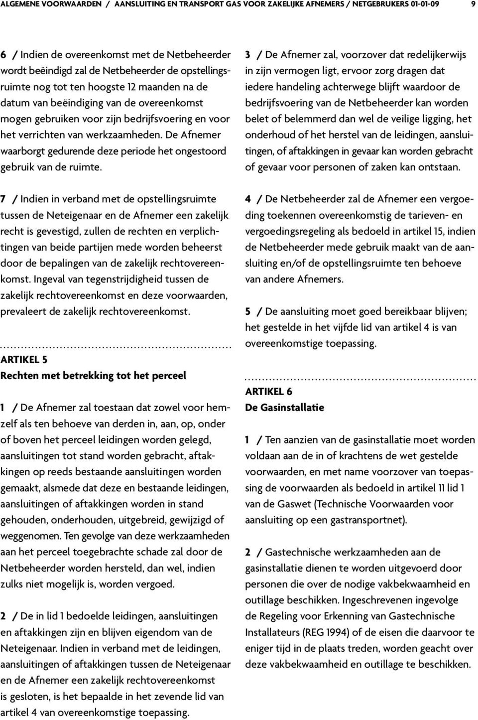 De Afnemer waarborgt gedurende deze periode het ongestoord gebruik van de ruimte.