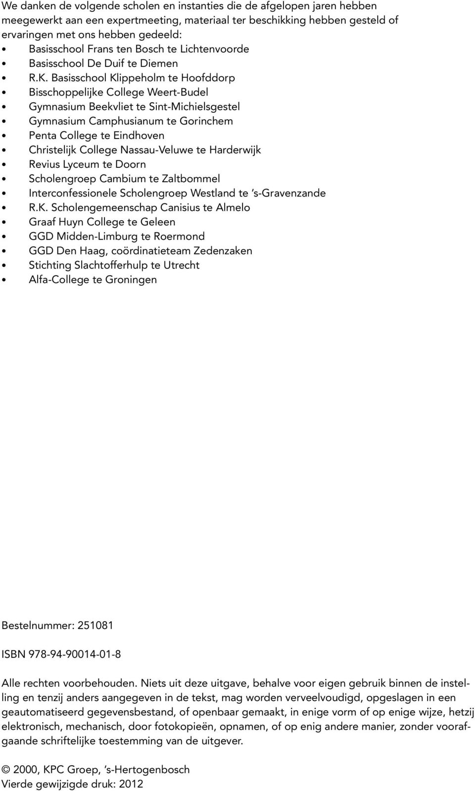 Basisschool Klippeholm te Hoofddorp Bisschoppelijke College Weert-Budel Gymnasium Beekvliet te Sint-Michielsgestel Gymnasium Camphusianum te Gorinchem Penta College te Eindhoven Christelijk College