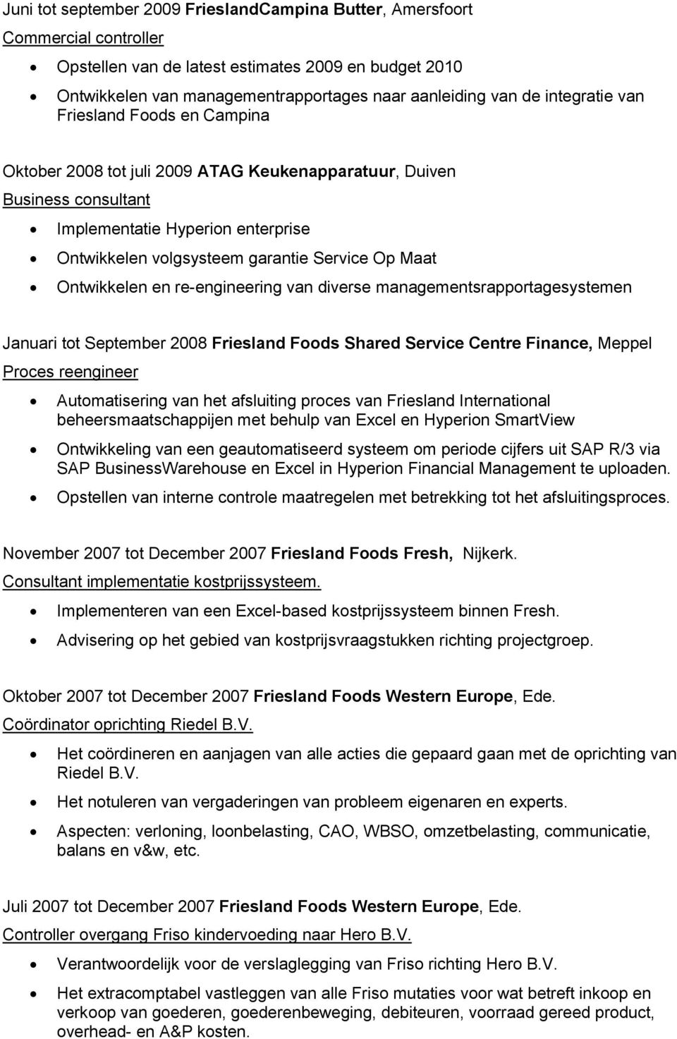 Maat Ontwikkelen en re-engineering van diverse managementsrapportagesystemen Januari tot September 2008 Friesland Foods Shared Service Centre Finance, Meppel Proces reengineer Automatisering van het