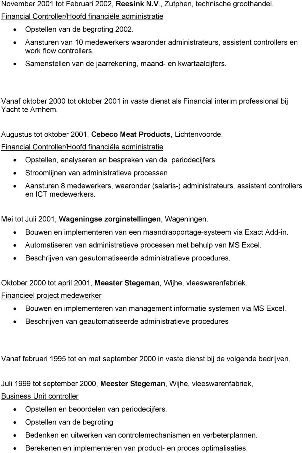 Vanaf oktober 2000 tot oktober 2001 in vaste dienst als Financial interim professional bij Yacht te Arnhem. Augustus tot oktober 2001, Cebeco Meat Products, Lichtenvoorde.