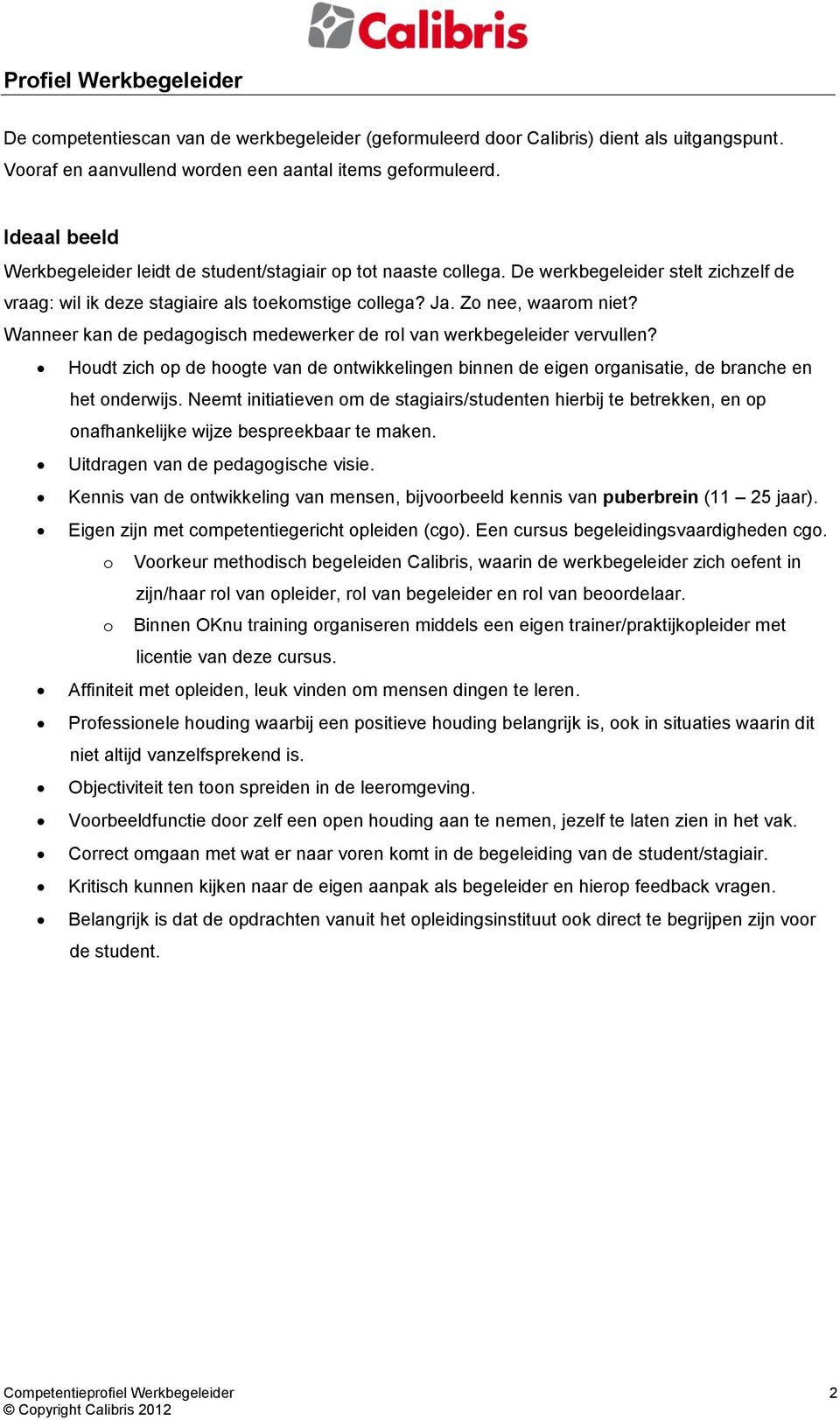 Wanneer kan de pedagogisch medewerker de rol van werkbegeleider vervullen? Houdt zich op de hoogte van de ontwikkelingen binnen de eigen organisatie, de branche en het onderwijs.