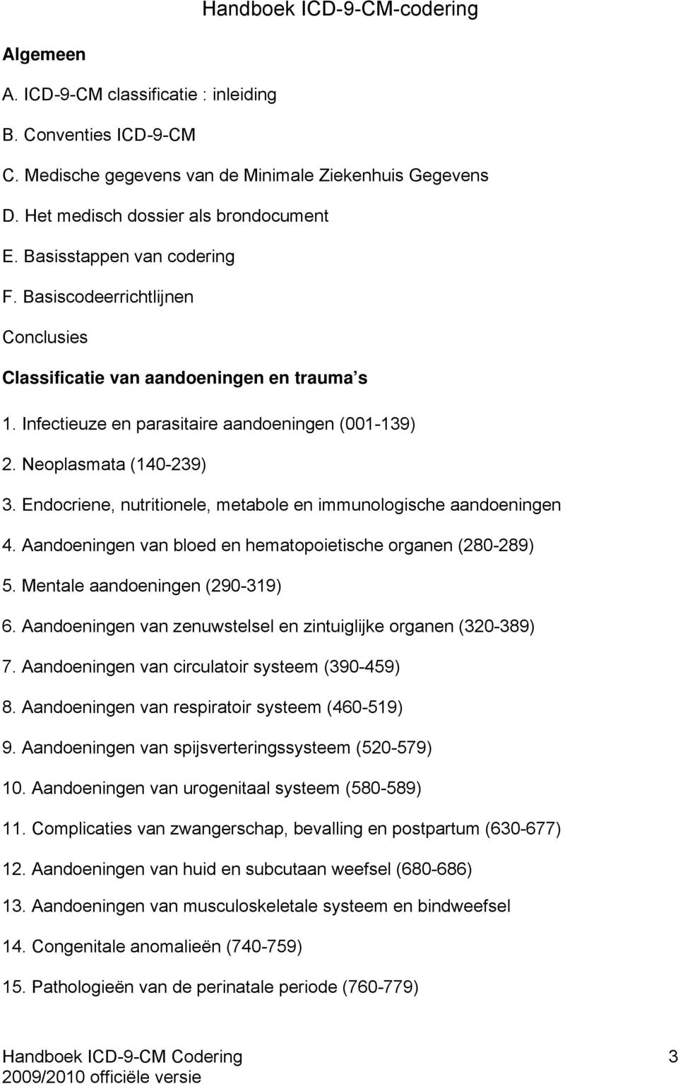 Endocriene, nutritionele, metabole en immunologische aandoeningen 4. Aandoeningen van bloed en hematopoietische organen (280-289) 5. Mentale aandoeningen (290-319) 6.