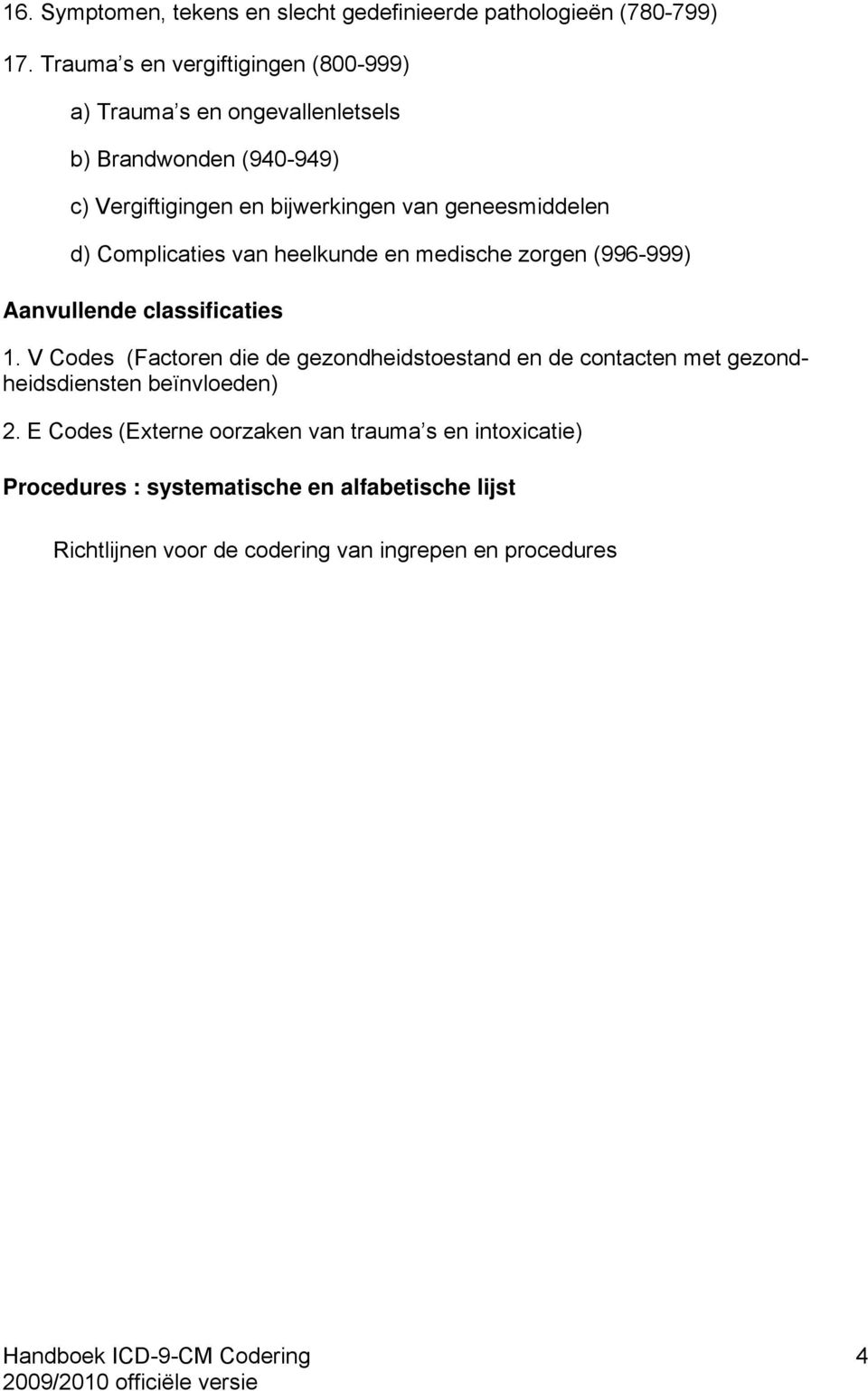 geneesmiddelen d) Complicaties van heelkunde en medische zorgen (996-999) Aanvullende classificaties 1.