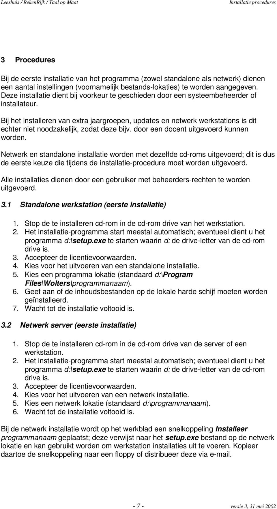 Bij het installeren van extra jaargroepen, updates en netwerk werkstations is dit echter niet noodzakelijk, zodat deze bijv. door een docent uitgevoerd kunnen worden.