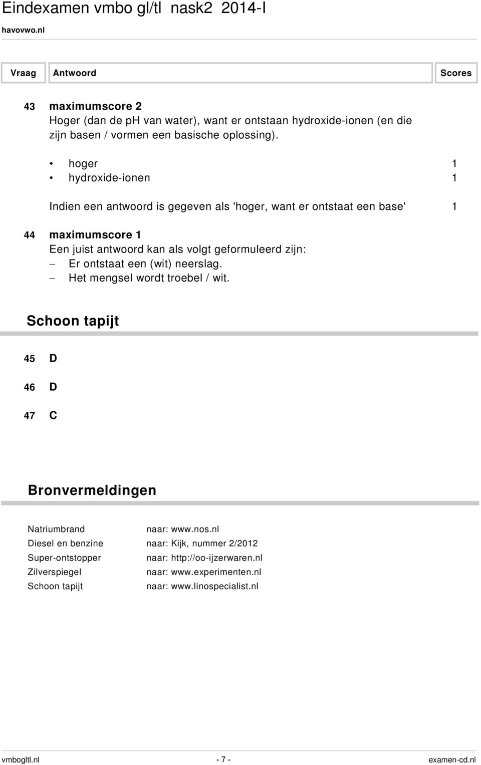 geformuleerd zijn: Er ontstaat een (wit) neerslag. Het mengsel wordt troebel / wit.