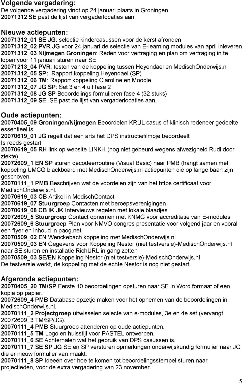 Groningen: Reden voor vertraging en plan om vertraging in te lopen voor 11 januari sturen naar SE. 20071213_04 PVR: testen van de koppeling tussen Heyendael en MedischOnderwijs.