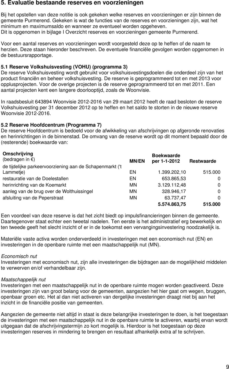 Dit is opgenomen in bijlage I Overzicht reserves en voorzieningen gemeente Purmerend. Voor een aantal reserves en voorzieningen wordt voorgesteld deze op te heffen of de naam te herzien.