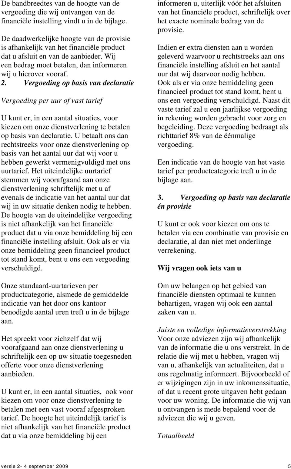 Vergoeding op basis van declaratie Vergoeding per uur of vast tarief U kunt er, in een aantal situaties, voor kiezen om onze dienstverlening te betalen op basis van declaratie.