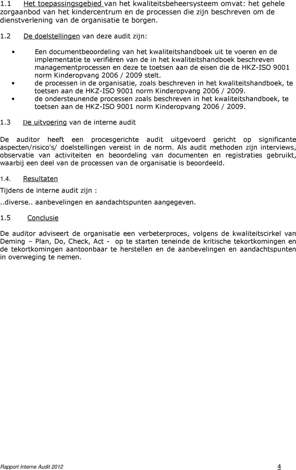 managementprocessen en deze te toetsen aan de eisen die de HKZ-ISO 9001 norm Kinderopvang 2006 / 2009 stelt.