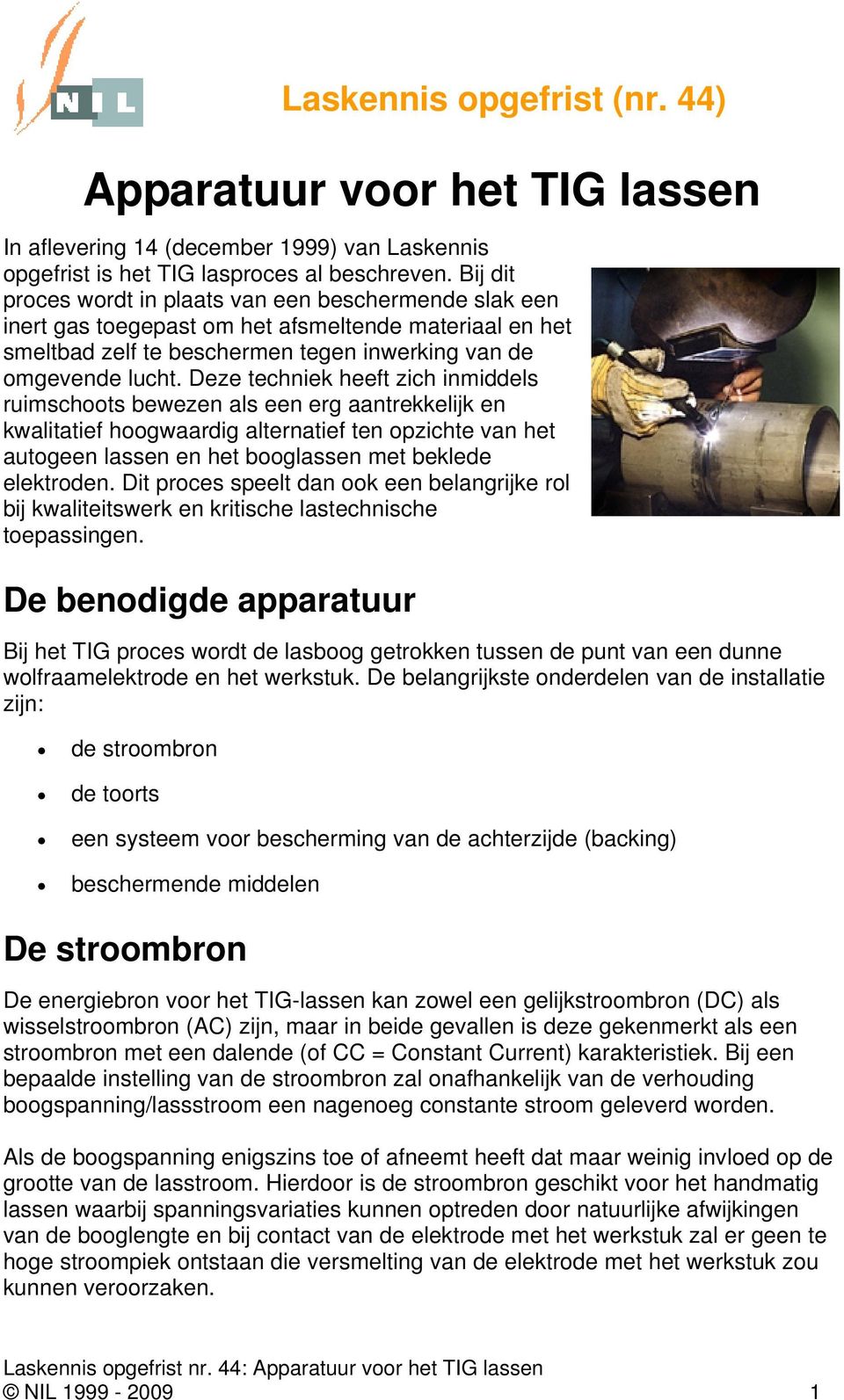 Deze techniek heeft zich inmiddels ruimschoots bewezen als een erg aantrekkelijk en kwalitatief hoogwaardig alternatief ten opzichte van het autogeen lassen en het booglassen met beklede elektroden.