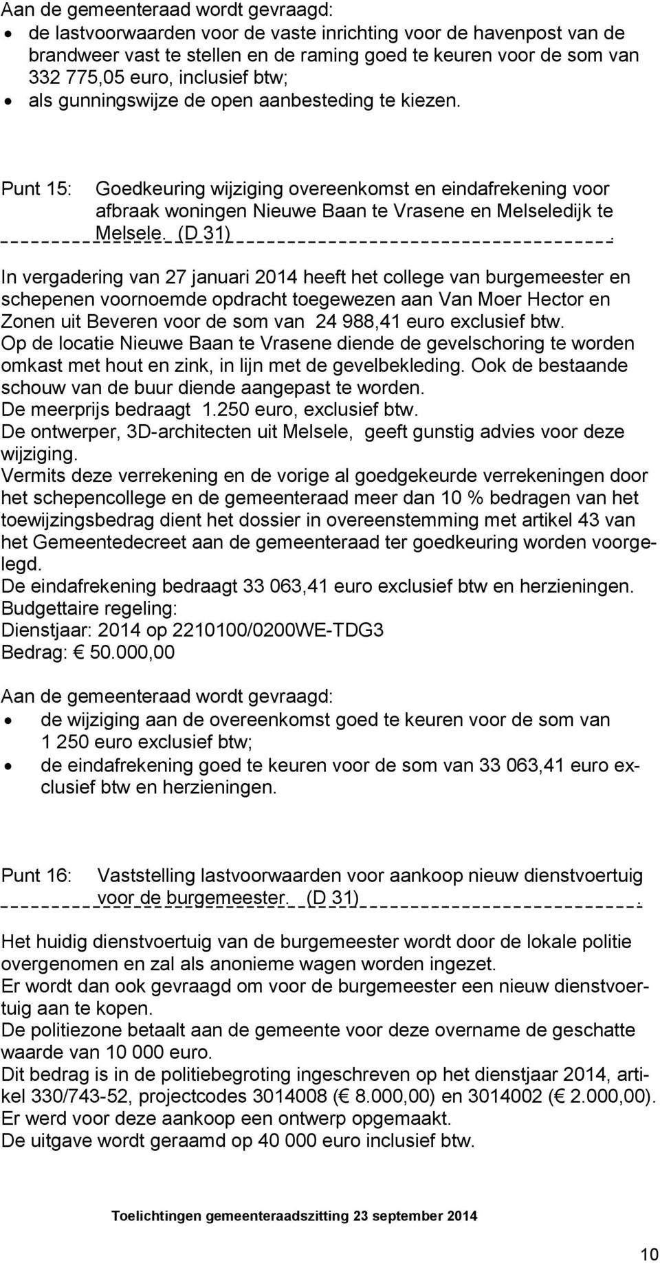 In vergadering van 27 januari 2014 heeft het college van burgemeester en schepenen voornoemde opdracht toegewezen aan Van Moer Hector en Zonen uit Beveren voor de som van 24 988,41 euro exclusief btw.