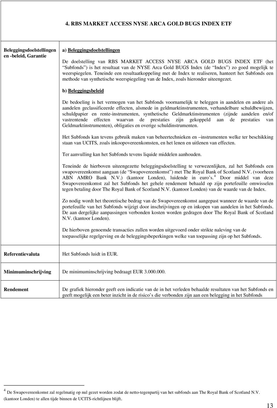 Teneinde een resultaatkoppeling met de Index te realiseren, hanteert het Subfonds een methode van synthetische weerspiegeling van de Index, zoals hieronder uiteengezet.