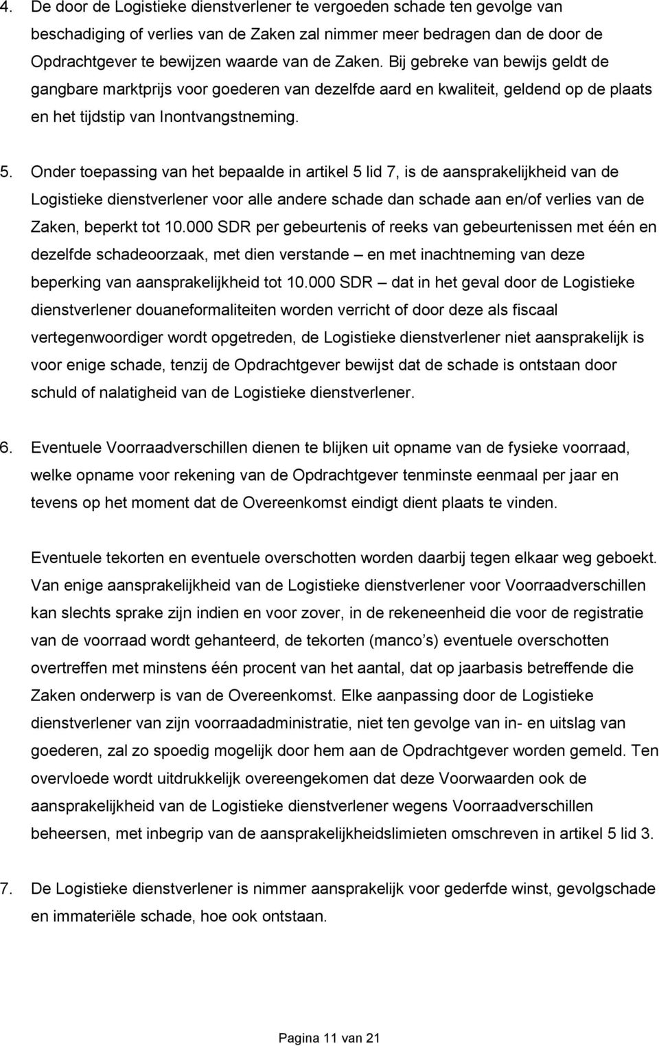 Onder toepassing van het bepaalde in artikel 5 lid 7, is de aansprakelijkheid van de Logistieke dienstverlener voor alle andere schade dan schade aan en/of verlies van de Zaken, beperkt tot 10.