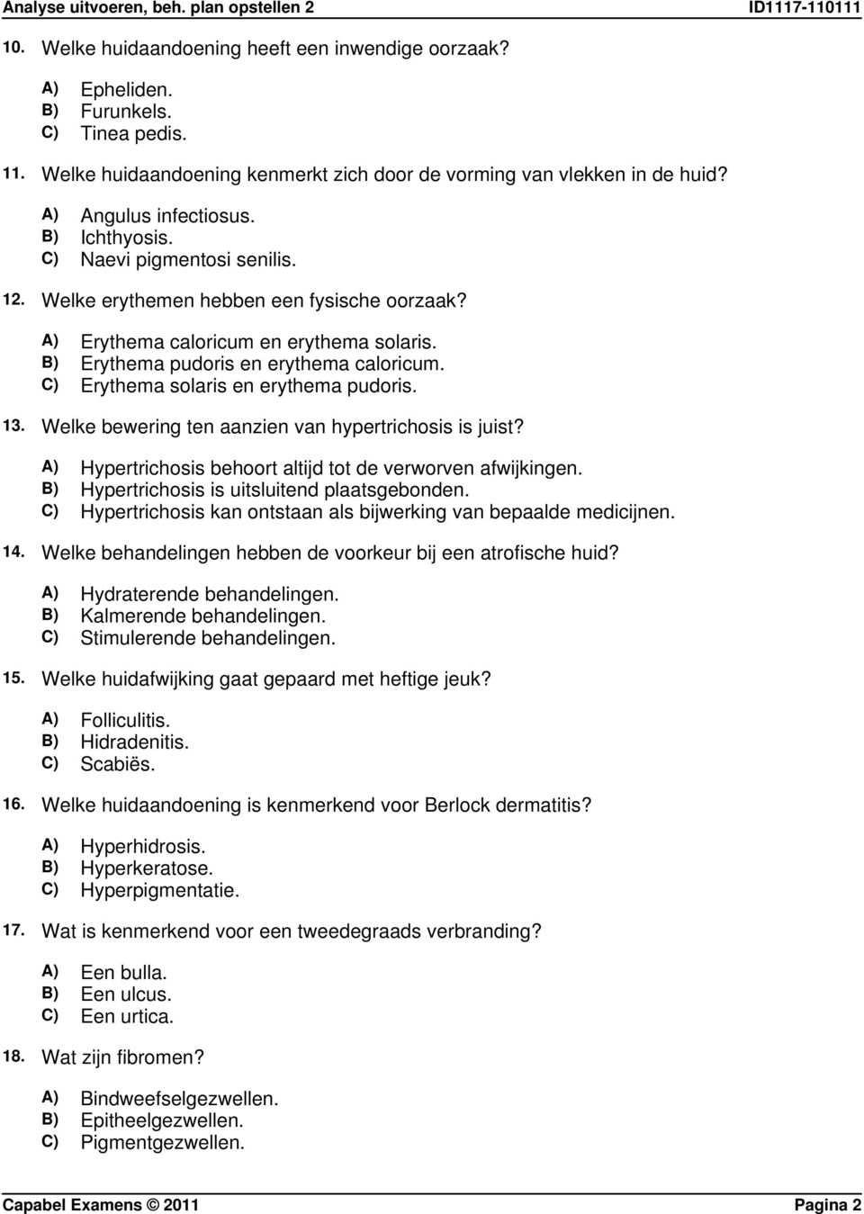 C) Erythema solaris en erythema pudoris. 13. Welke bewering ten aanzien van hypertrichosis is juist? A) Hypertrichosis behoort altijd tot de verworven afwijkingen.