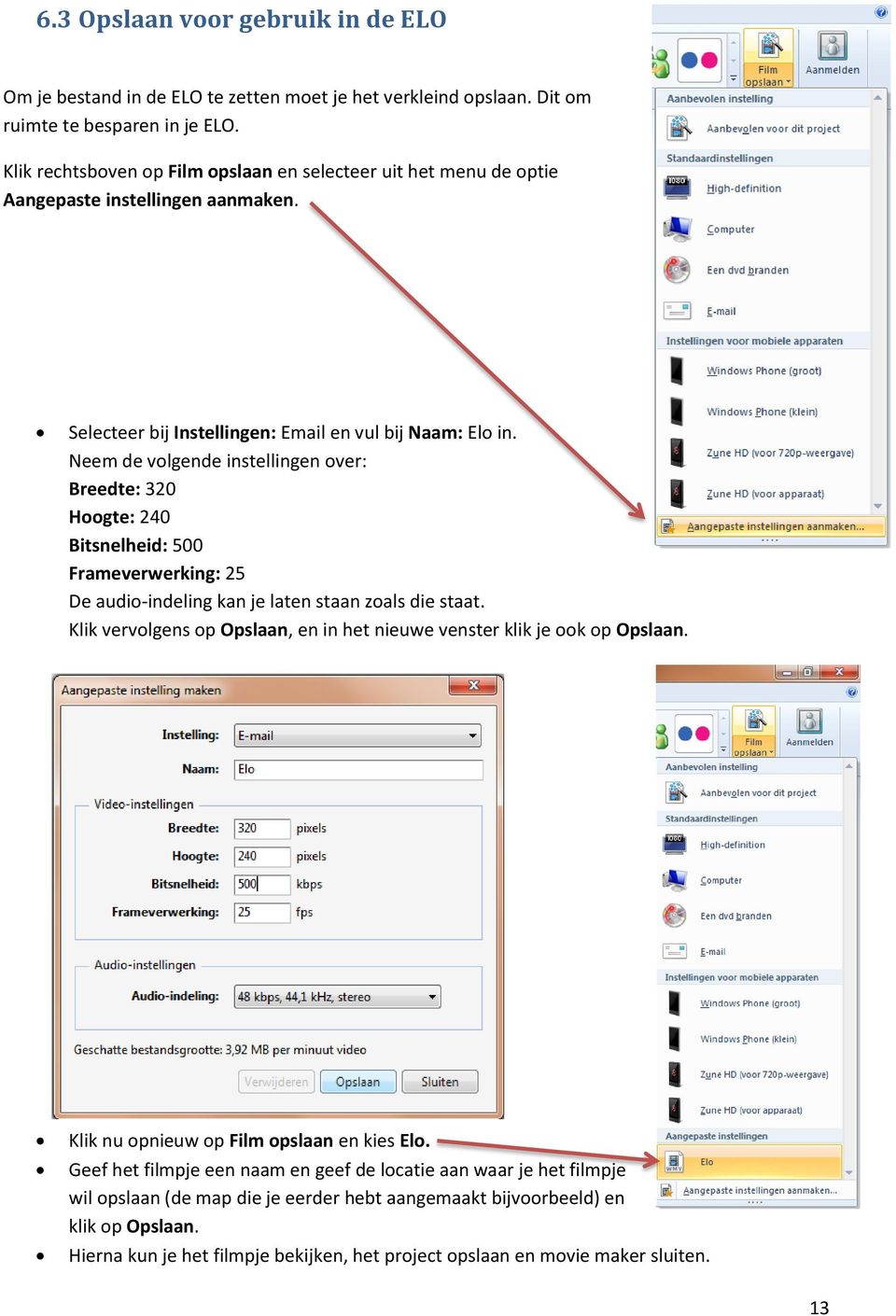 Neem de volgende instellingen over: Breedte: 320 Hoogte: 240 Bitsnelheid: 500 Frameverwerking: 25 De audio-indeling kan je laten staan zoals die staat.