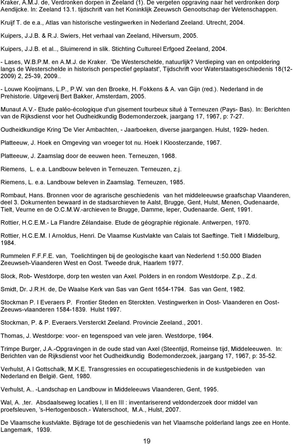 ., Sluimerend in slik. Stichting Cultureel Erfgoed Zeeland, 2004. - Lases, W.B.P.M. en A.M.J. de Kraker. 'De Westerschelde, natuurlijk?