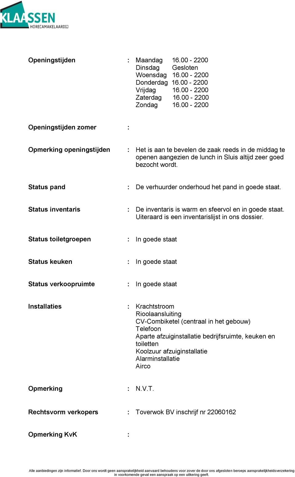 Status pand : De verhuurder onderhoud het pand in goede staat. Status inventaris : De inventaris is warm en sfeervol en in goede staat. Uiteraard is een inventarislijst in ons dossier.