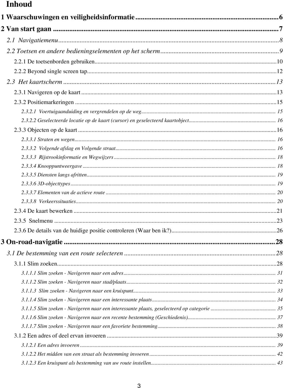 .. 16 2.3.3 Objecten op de kaart... 16 2.3.3.1 Straten en wegen... 16 2.3.3.2 Volgende afslag en Volgende straat... 16 2.3.3.3 Rijstrookinformatie en Wegwijzers... 18 2.3.3.4 Knooppuntweergave... 18 2.3.3.5 Diensten langs afritten.