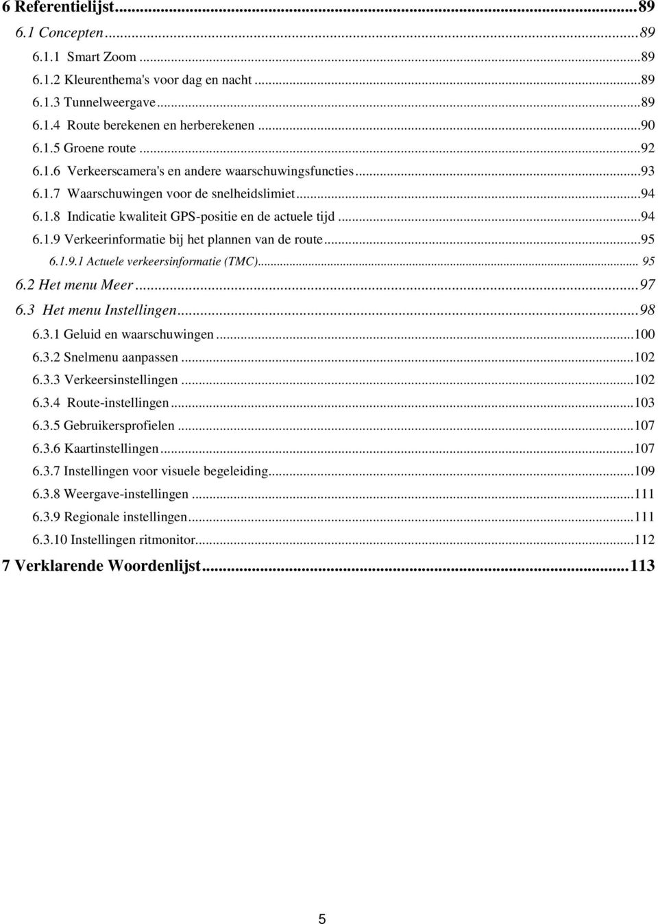 .. 95 6.1.9.1 Actuele verkeersinformatie (TMC)... 95 6.2 Het menu Meer... 97 6.3 Het menu Instellingen... 98 6.3.1 Geluid en waarschuwingen... 100 6.3.2 Snelmenu aanpassen... 102 6.3.3 Verkeersinstellingen.