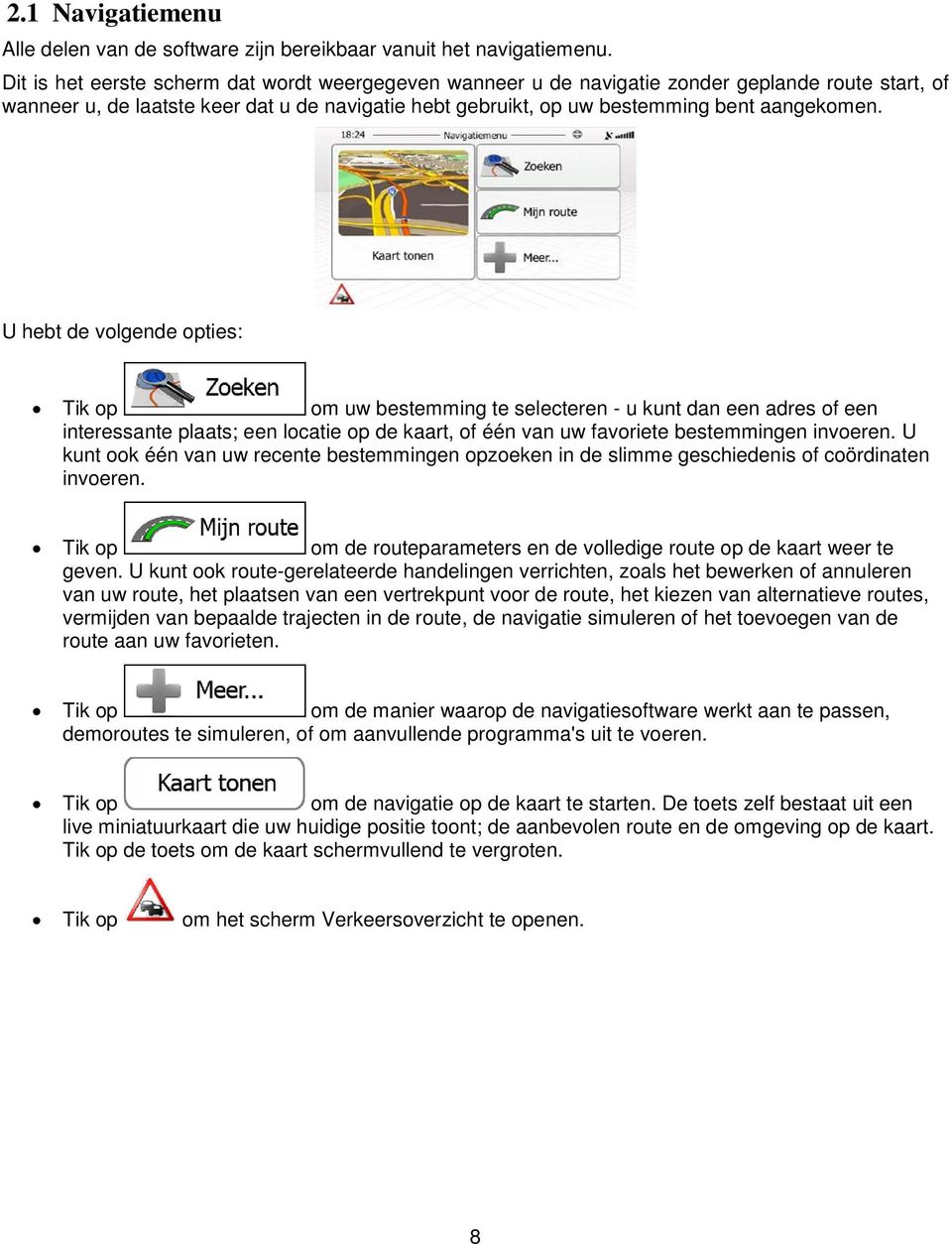 U hebt de volgende opties: Tik op om uw bestemming te selecteren - u kunt dan een adres of een interessante plaats; een locatie op de kaart, of één van uw favoriete bestemmingen invoeren.