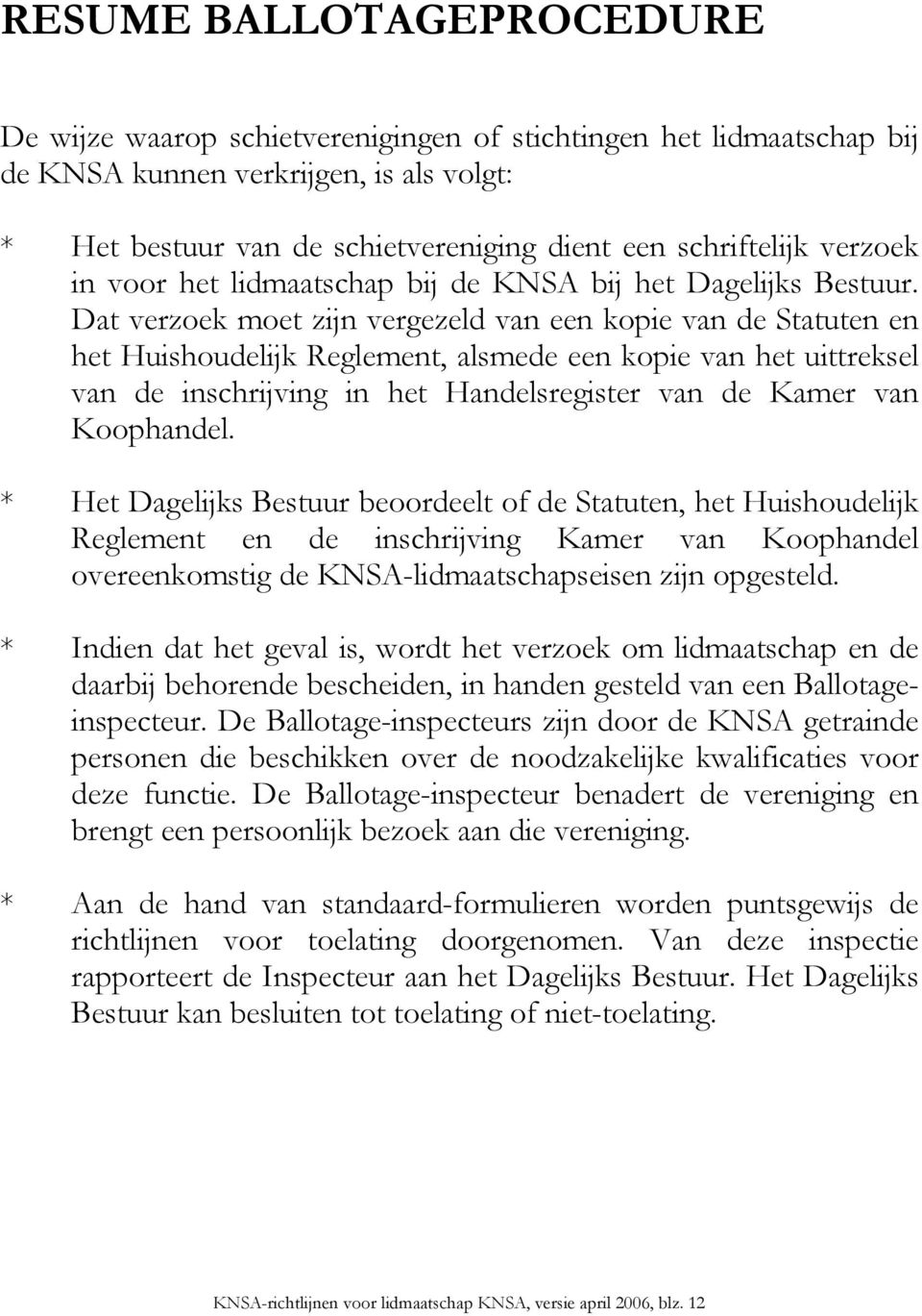 Dat verzoek moet zijn vergezeld van een kopie van de Statuten en het Huishoudelijk Reglement, alsmede een kopie van het uittreksel van de inschrijving in het Handelsregister van de Kamer van