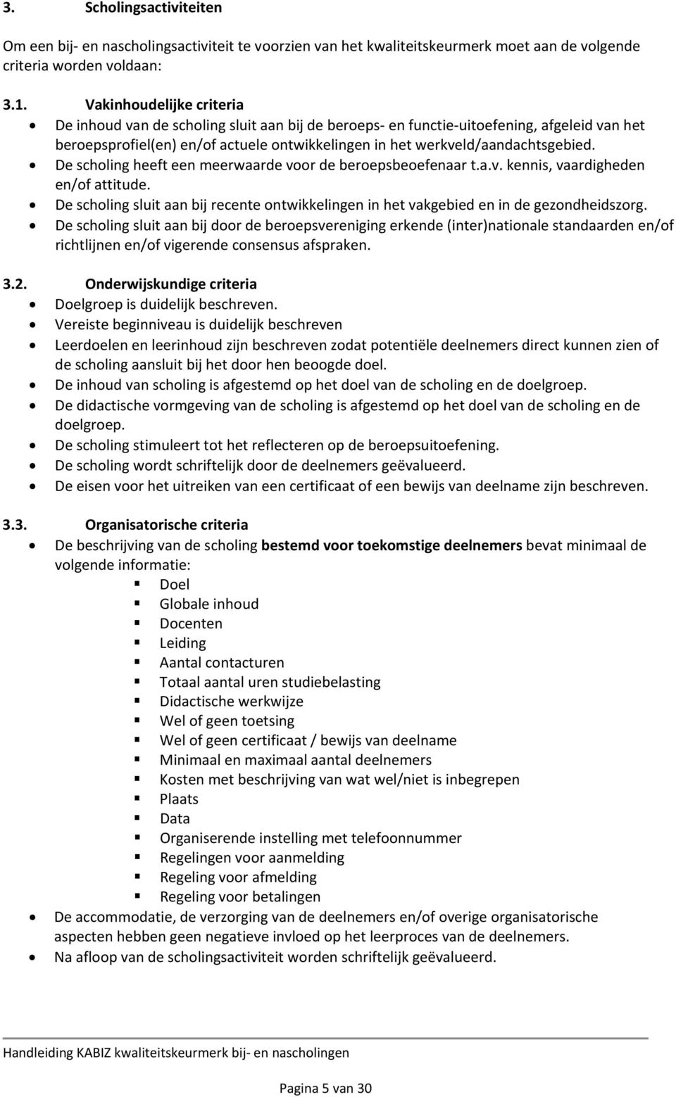 De scholing heeft een meerwaarde voor de beroepsbeoefenaar t.a.v. kennis, vaardigheden en/of attitude. De scholing sluit aan bij recente ontwikkelingen in het vakgebied en in de gezondheidszorg.