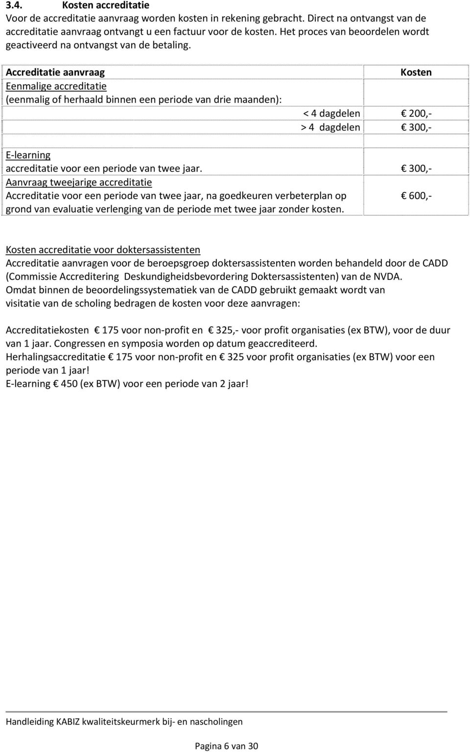 Accreditatie aanvraag Eenmalige accreditatie (eenmalig of herhaald binnen een periode van drie maanden): Kosten < 4 dagdelen 200,- > 4 dagdelen 300,- E-learning accreditatie voor een periode van twee