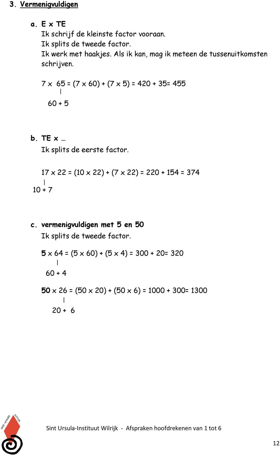 TE x Ik splits de eerste factor. 17 x 22 = (10 x 22) + (7 x 22) = 220 + 154 = 374 10 + 7 c.