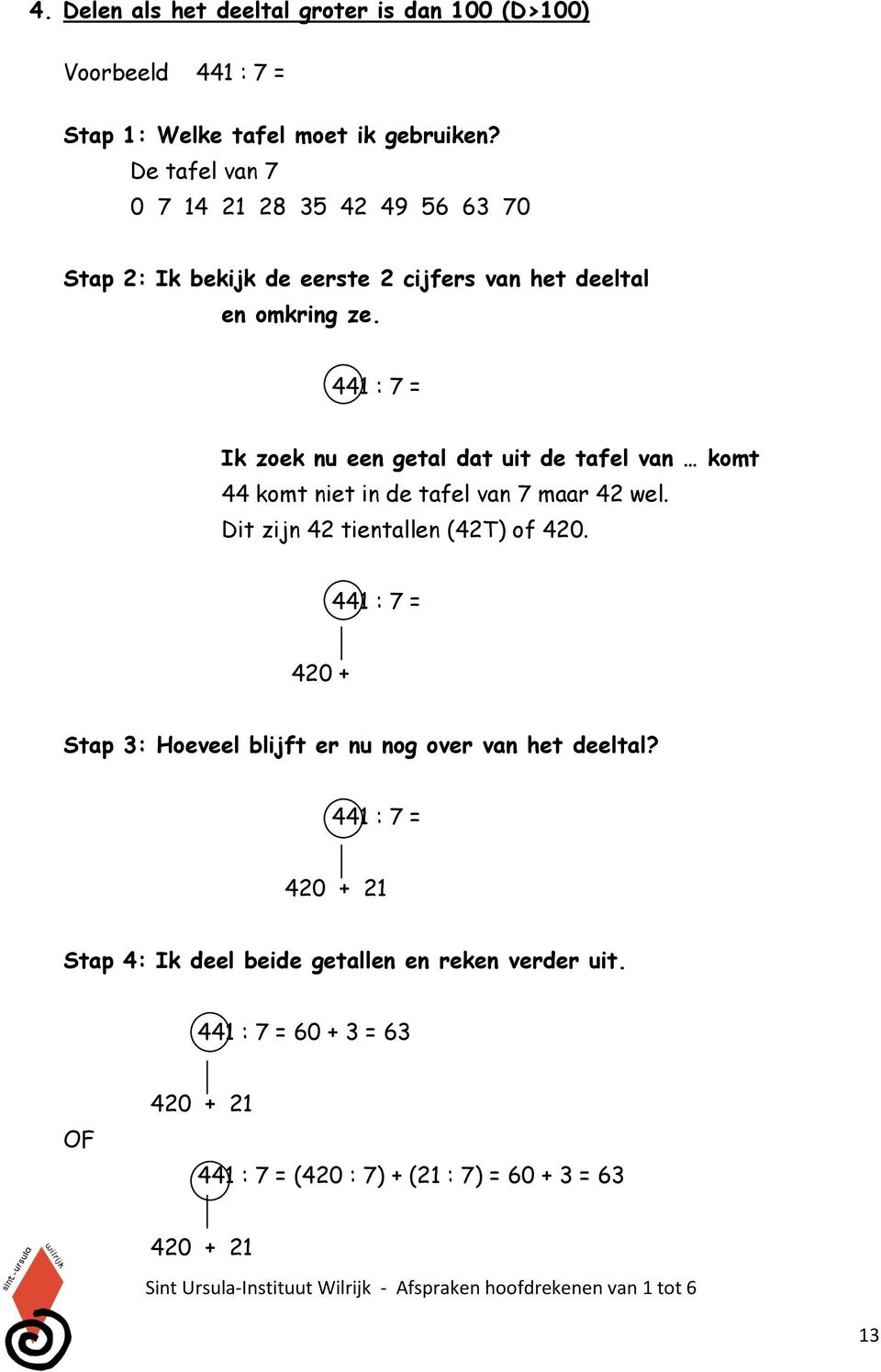 441 : 7 = Ik zoek nu een getal dat uit de tafel van komt 44 komt niet in de tafel van 7 maar 42 wel. Dit zijn 42 tientallen (42T) of 420.