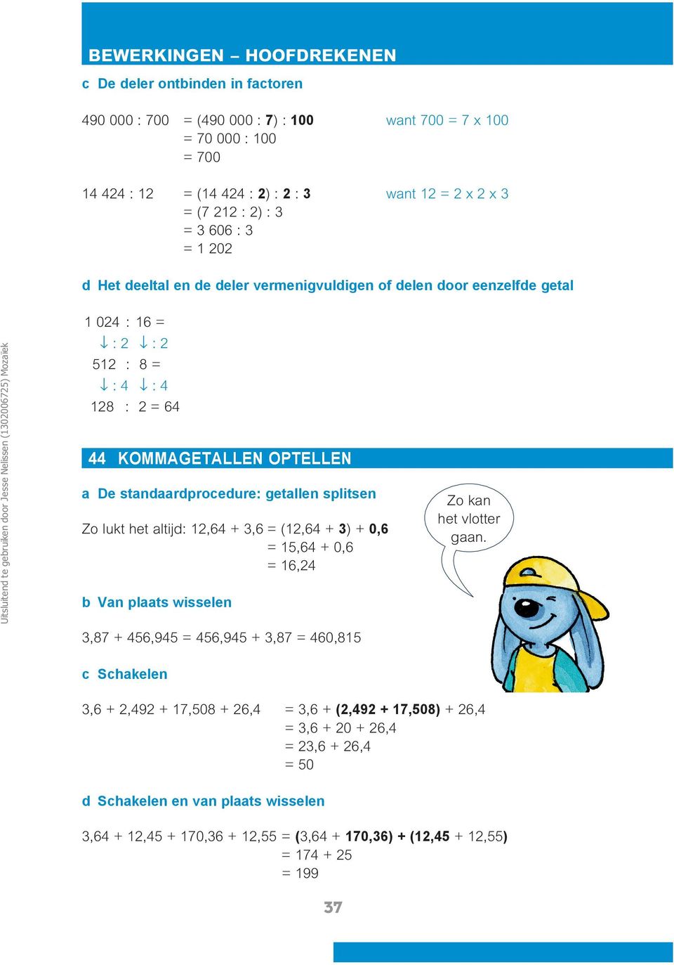 OPTELLEN a De standaardprocedure: getallen splitsen Zo lukt het altijd:,64 + 3,6 = (,64 + 3) + 0,6 =,64 + 0,6 = 6,4 b Van plaats wisselen 3,87 + 46,94 = 46,94 + 3,87 = 460,8 Zo kan het vlotter