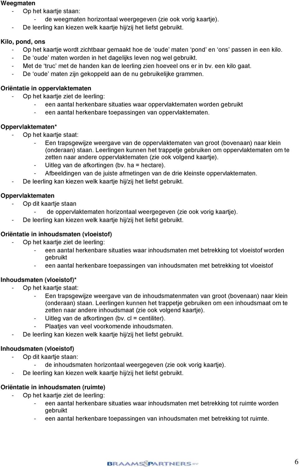 - Met de truc met de handen kan de leerling zien hoeveel ons er in bv. een kilo gaat. - De oude maten zijn gekoppeld aan de nu gebruikelijke grammen.