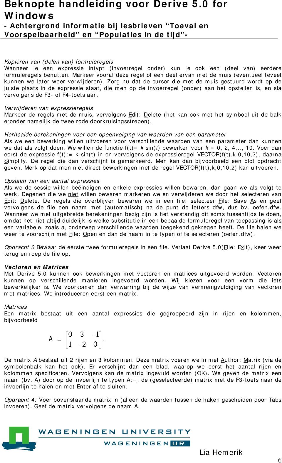 Zorg nu dat de cursor die met de muis gestuurd wordt op de juiste plaats in de expressie staat, die men op de invoerregel (onder) aan het opstellen is, en sla vervolgens de F3- of F4-toets aan.