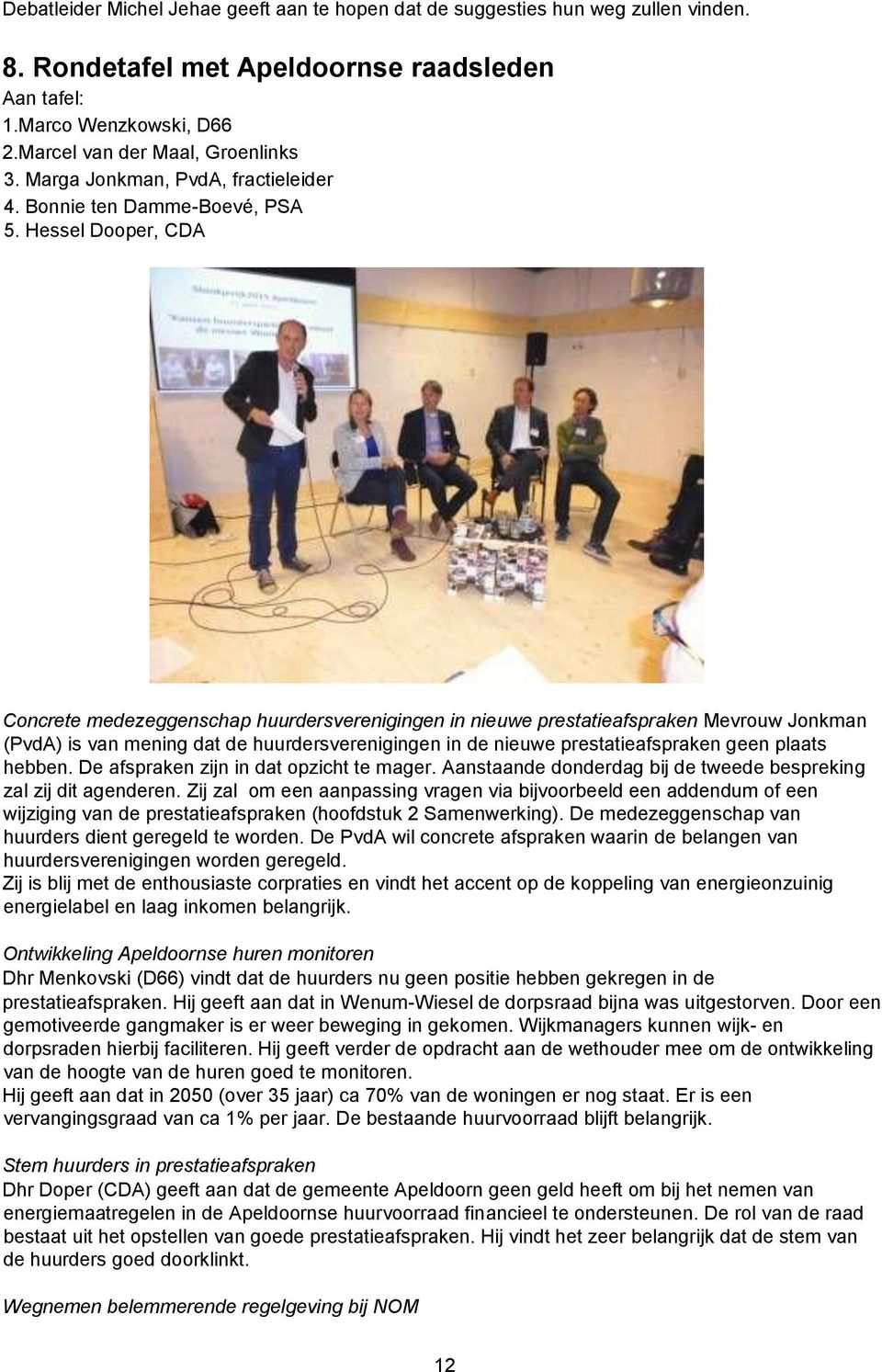 Hessel Dooper, CDA Concrete medezeggenschap huurdersverenigingen in nieuwe prestatieafspraken Mevrouw Jonkman (PvdA) is van mening dat de huurdersverenigingen in de nieuwe prestatieafspraken geen